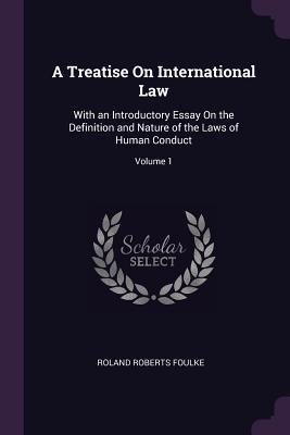 Download A Treatise on International Law: With an Introductory Essay on the Definition and Nature of the Laws of Human Conduct; Volume 1 - Roland Roberts Foulke | PDF