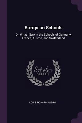 Read European Schools: Or, What I Saw in the Schools of Germany, France, Austria, and Switzerland - Louis Richard Klemm | PDF