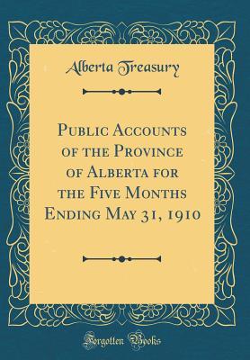 Read Public Accounts of the Province of Alberta for the Five Months Ending May 31, 1910 (Classic Reprint) - Alberta Treasury file in PDF