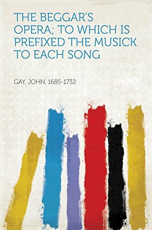 Full Download The Beggar's Opera; to Which is Prefixed the Musick to Each Song - John, 1685-1732 Gay file in ePub