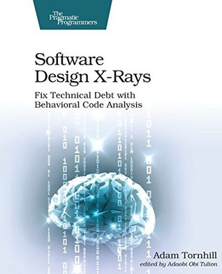 Download Software Design X-Rays: Fix Technical Debt with Behavioral Code Analysis - Adam Tornhill file in PDF