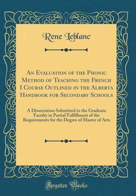 Full Download An Evaluation of the Phonic Method of Teaching the French I Course Outlined in the Alberta Handbook for Secondary Schools: A Dissertation Submitted to the Graduate Faculty in Partial Fulfillment of the Requirements for the Degree of Master of Arts - Rene LeBlanc | ePub
