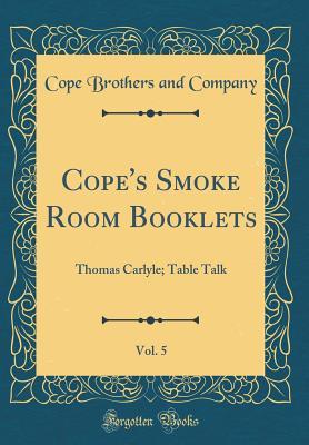 Read Online Cope's Smoke Room Booklets, Vol. 5: Thomas Carlyle; Table Talk (Classic Reprint) - Cope Brothers and Company | PDF