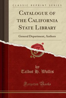 Read Catalogue of the California State Library: General Department, Authors (Classic Reprint) - Talbot H Wallis | ePub