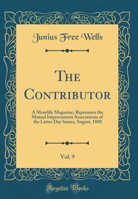 Full Download The Contributor, Vol. 9: A Monthly Magazine, Represents the Mutual Improvement Associations of the Latter Day Saints; August, 1888 (Classic Reprint) - Junius Free Wells file in ePub