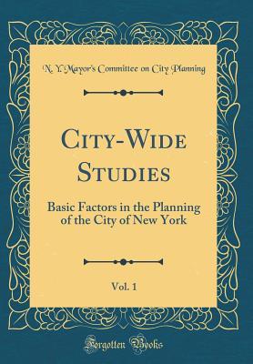 Download City-Wide Studies, Vol. 1: Basic Factors in the Planning of the City of New York (Classic Reprint) - N Y Mayor Planning | PDF