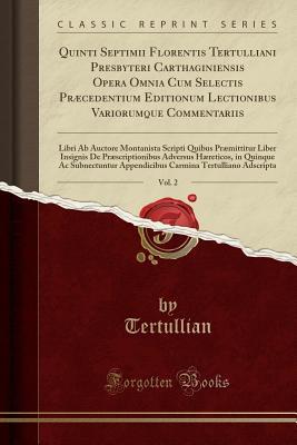 Full Download Quinti Septimii Florentis Tertulliani Presbyteri Carthaginiensis Opera Omnia Cum Selectis Pr�cedentium Editionum Lectionibus Variorumque Commentariis, Vol. 2: Libri AB Auctore Montanista Scripti Quibus Pr�mittitur Liber Insignis de Pr�scriptionibus Adv - Tertullian file in PDF