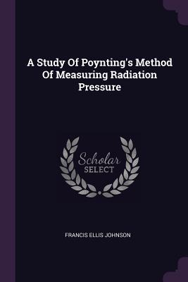 Read Online A Study of Poynting's Method of Measuring Radiation Pressure - Francis Ellis Johnson | PDF