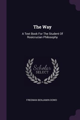 Download The Way: A Text Book for the Student of Rosicrucian Philosophy - Freeman Benjamin Dowd file in PDF