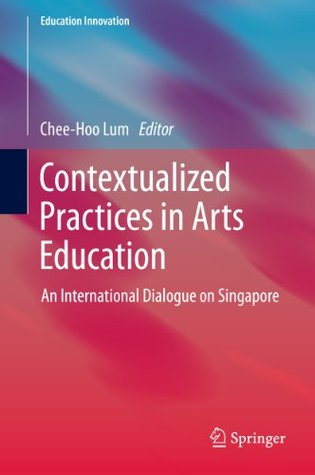 Download Contextualized Practices in Arts Education: An International Dialogue on Singapore (Education Innovation Series) - Chee-Hoo Lum file in ePub