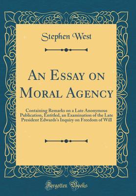 Full Download An Essay on Moral Agency: Containing Remarks on a Late Anonymous Publication, Entitled, an Examination of the Late President Edwards's Inquiry on Freedom of Will (Classic Reprint) - Stephen West file in ePub