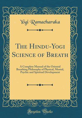Read Online The Hindu-Yogi Science of Breath: A Complete Manual of the Oriental Breathing Philosophy of Physical, Mental, Psychic and Spiritual Development (Classic Reprint) - Yogi Ramacharaka | ePub