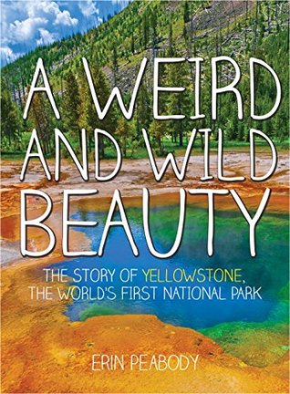 Read A Weird and Wild Beauty: The Story of Yellowstone, the World's First National Park - Erin Peabody | PDF