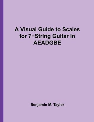 Read A Visual Guide to Scales for 7-String Guitar In AEADGBE: A Reference Text for Classical, Modal, Blues, Jazz and Exotic Scales (Fingerboard Charts for  Scales on Stringed Instruments) (Volume 4) - Benjamin M. Taylor file in ePub