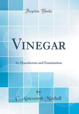 Read Online Vinegar: Its Manufacture and Examination (Classic Reprint) - C. Ainsworth Mitchell | ePub