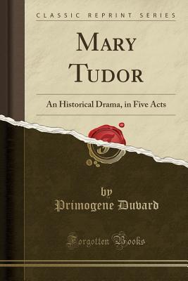 Download Mary Tudor: An Historical Drama, in Five Acts (Classic Reprint) - Primogene Duvard file in ePub