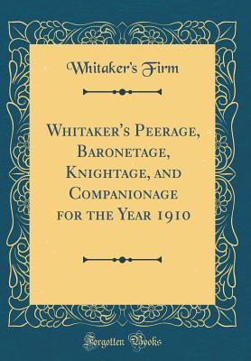 Read Whitaker's Peerage, Baronetage, Knightage, and Companionage for the Year 1910 (Classic Reprint) - Whitaker's Firm file in ePub
