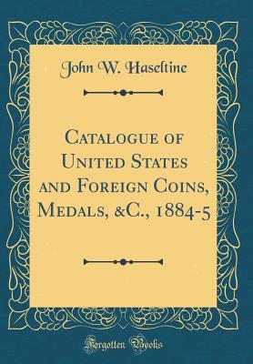 Download Catalogue of United States and Foreign Coins, Medals, &c., 1884-5 (Classic Reprint) - John W Haseltine | ePub
