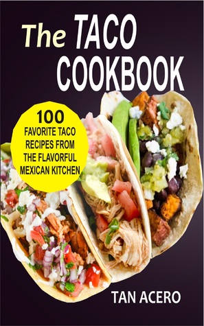 Full Download The Taco Cookbook: 100 Favorite Taco Recipes From The Flavorful Mexican Kitchen - Tan Acero | PDF