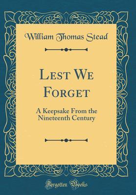 Full Download Lest We Forget: A Keepsake from the Nineteenth Century (Classic Reprint) - William T. Stead | PDF