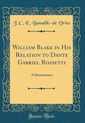 Read Online William Blake in His Relation to Dante Gabriel Rossetti: A Dissertation (Classic Reprint) - J C E Bassalik Vries | PDF