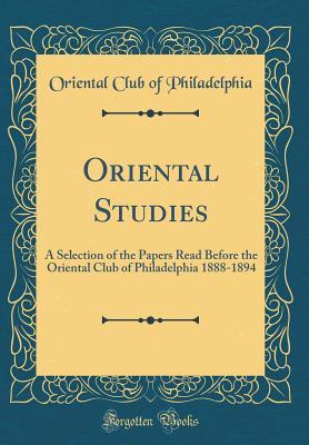 Full Download Oriental Studies: A Selection of the Papers Read Before the Oriental Club of Philadelphia 1888-1894 (Classic Reprint) - Oriental Club of Philadelphia file in PDF