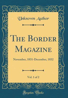 Read The Border Magazine, Vol. 1 of 2: November, 1831-December, 1832 (Classic Reprint) - Unknown | ePub