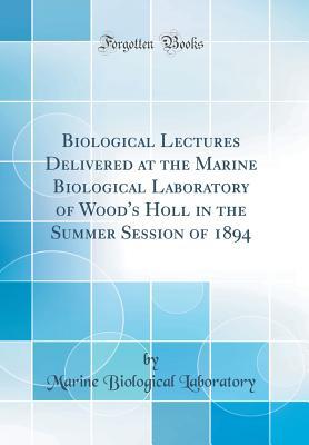 Full Download Biological Lectures Delivered at the Marine Biological Laboratory of Wood's Holl in the Summer Session of 1894 (Classic Reprint) - Marine Biological Laboratory file in PDF