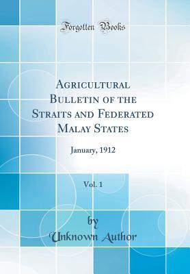 Full Download Agricultural Bulletin of the Straits and Federated Malay States, Vol. 1: January, 1912 (Classic Reprint) - Unknown | PDF