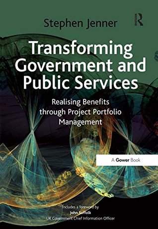 Read Online Transforming Government and Public Services: Realising Benefits through Project Portfolio Management - Stephen Jenner | PDF