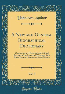 Read A New and General Biographical Dictionary, Vol. 3: Containing an Historical and Critical Account of the Lives and Writings of the Most Eminent Persons in Every Nation (Classic Reprint) - Unknown | ePub