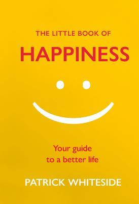 Full Download The Little Book of Happiness: Your Guide to a Better Life - Patrick Whiteside | PDF