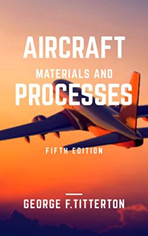 Read Aircraft Materials and Processes : Fifth Edition: GEORGE F. TITTERTON - George F. Titterton | PDF