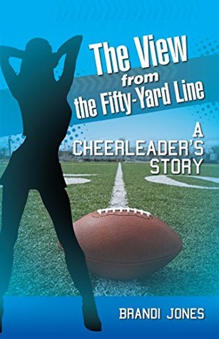 Full Download The View from the Fifty-Yard Line: A Cheerleader’S Story - Brandi Jones file in ePub