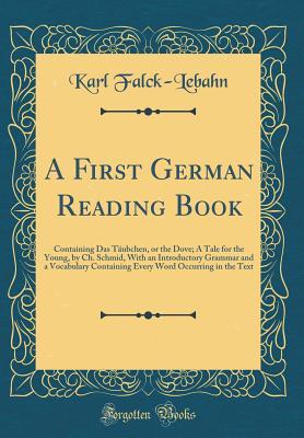 Read Online A First German Reading Book: Containing Das T�ubchen, or the Dove; A Tale for the Young, by Ch. Schmid, with an Introductory Grammar and a Vocabulary Containing Every Word Occurring in the Text (Classic Reprint) - Karl Falck-Lebahn file in PDF