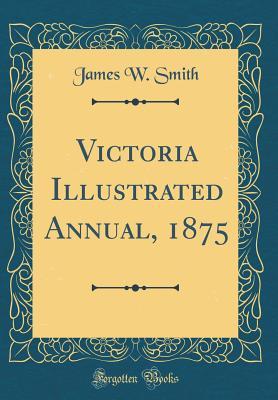 Download Victoria Illustrated Annual, 1875 (Classic Reprint) - James W. Smith | PDF