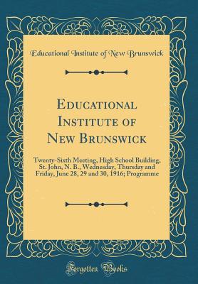 Full Download Educational Institute of New Brunswick: Twenty-Sixth Meeting, High School Building, St. John, N. B., Wednesday, Thursday and Friday, June 28, 29 and 30, 1916; Programme (Classic Reprint) - Educational Institute of New Brunswick file in PDF