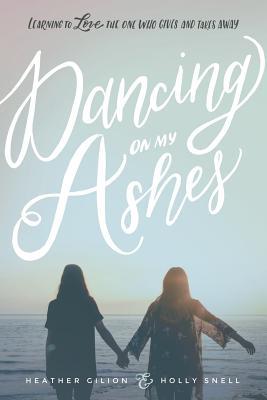 Read Online Dancing on My Ashes: Learning to Love the One Who Gives and Takes Away - Heather Gilion file in ePub