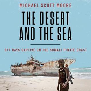 Read Online The Desert and the Sea: 977 Days Captive on the Somali Pirate Coast - Michael Scott Moore | ePub