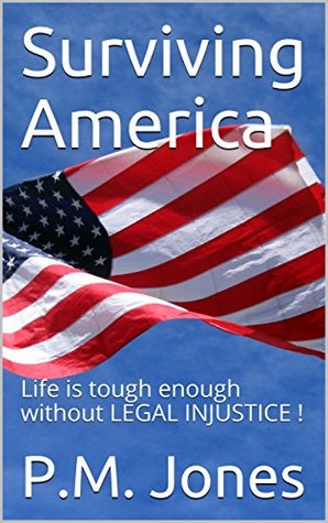 Read Online Surviving America: Life is tough enough without LEGAL INJUSTICE ! - P.M. Jones | PDF