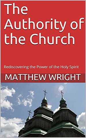 Read Online The Authority of the Church: Rediscovering the Power of the Holy Spirit - Matthew Wright file in ePub