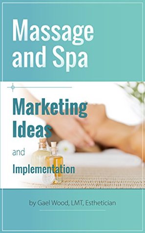 Read Online Massage and Spa Marketing Ideas and Implementation - Gael Wood | PDF