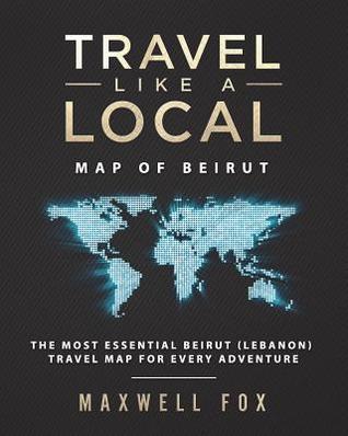 Read Travel Like a Local - Map of Beirut: The Most Essential Beirut (Lebanon) Travel Map for Every Adventure - Maxwell Fox | PDF