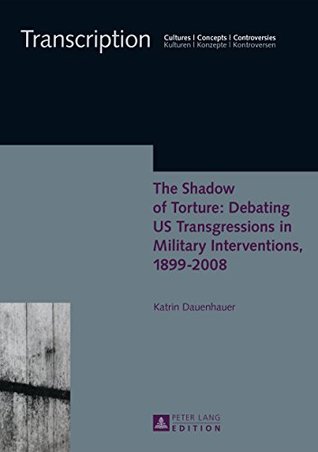 Full Download The Shadow of Torture: Debating US Transgressions in Military Interventions, 1899–2008 (Transcription Book 7) - Katrin Dauenhauer file in PDF