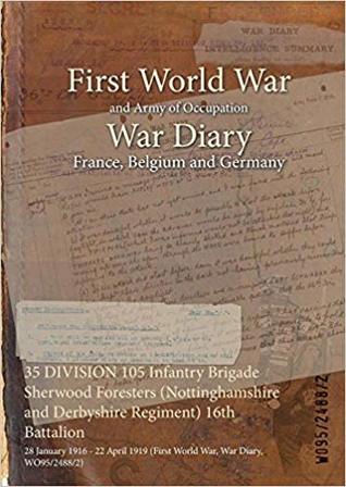 Download 35 Division 105 Infantry Brigade Sherwood Foresters (Nottinghamshire and Derbyshire Regiment) 16th Battalion: 28 January 1916 - 22 April 1919 (First World War, War Diary, Wo95/2488/2) - British War Office file in PDF