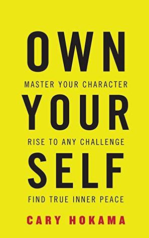 Read Online Own Your Self: Master Your Character, Rise To Any Challenge, Find True Inner Peace - Cary Hokama file in PDF