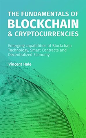 Read Online The Fundamentals of Blockchain & Cryptocurrencies: Emerging capabilities of the Blockchain Technology, Cryptocurrencies, ICO, Smart Contracts and Decentralized Economy - Vincent Hale | PDF