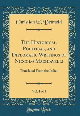 Read The Historical, Political, and Diplomatic Writings of Niccolo Machiavelli, Vol. 1 of 4: Translated from the Italian (Classic Reprint) - Christian E Detmold | PDF