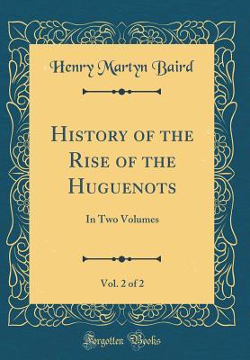 Read History of the Rise of the Huguenots, Vol. 2 of 2: In Two Volumes (Classic Reprint) - Henry Martyn Baird | PDF