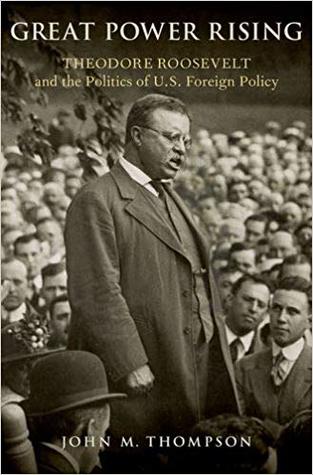 Read Online Great Power Rising: Theodore Roosevelt and the Politics of U.S. Foreign Policy - John M. Thompson file in PDF